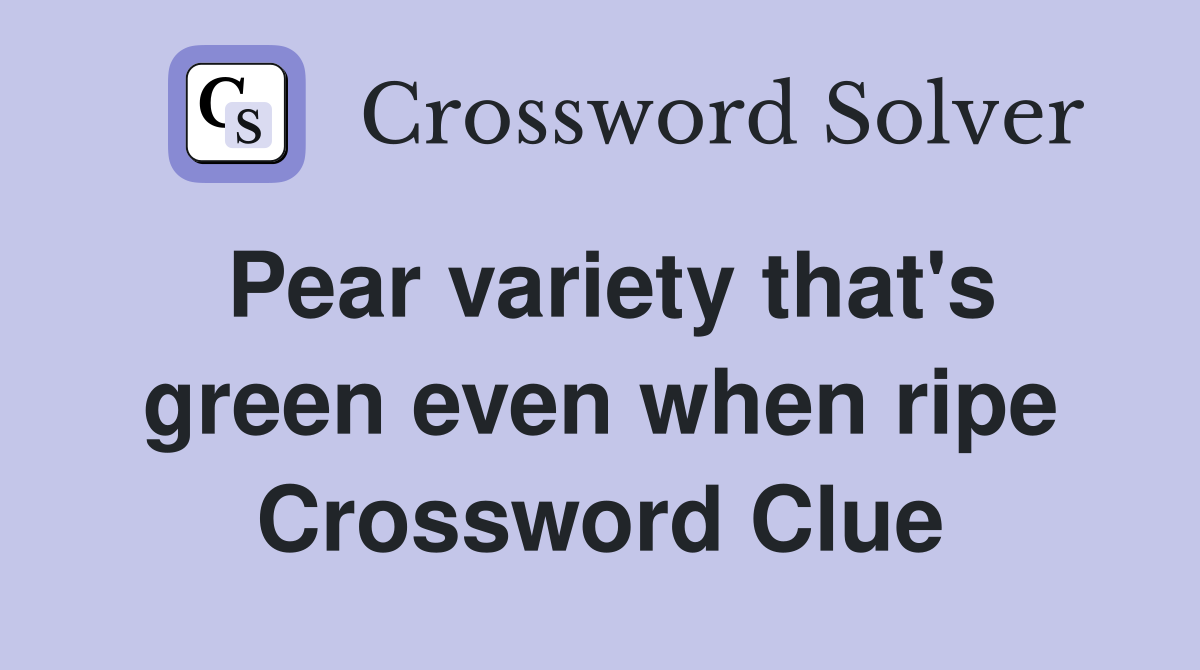 Pear variety that's green even when ripe Crossword Clue