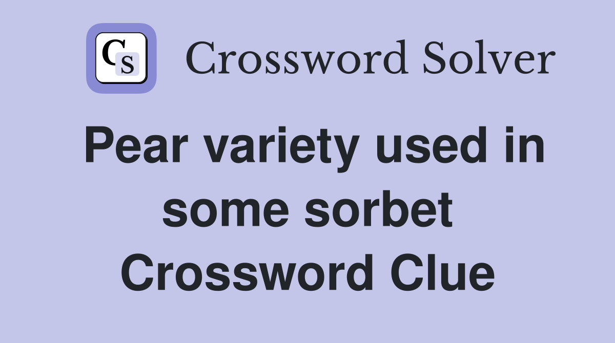 Pear variety used in some sorbet Crossword Clue