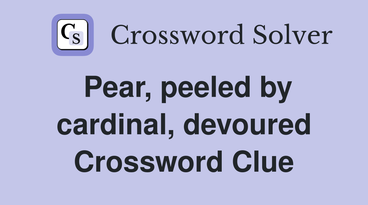Pear, peeled by cardinal, devoured Crossword Clue