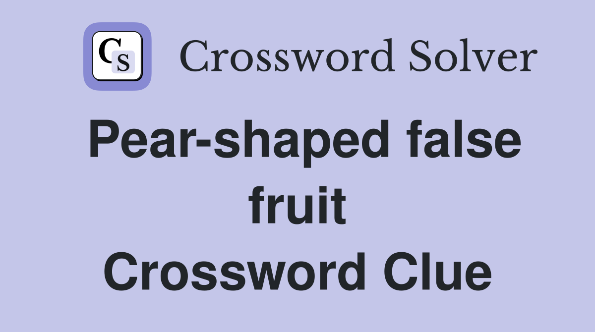 Pear-shaped false fruit Crossword Clue