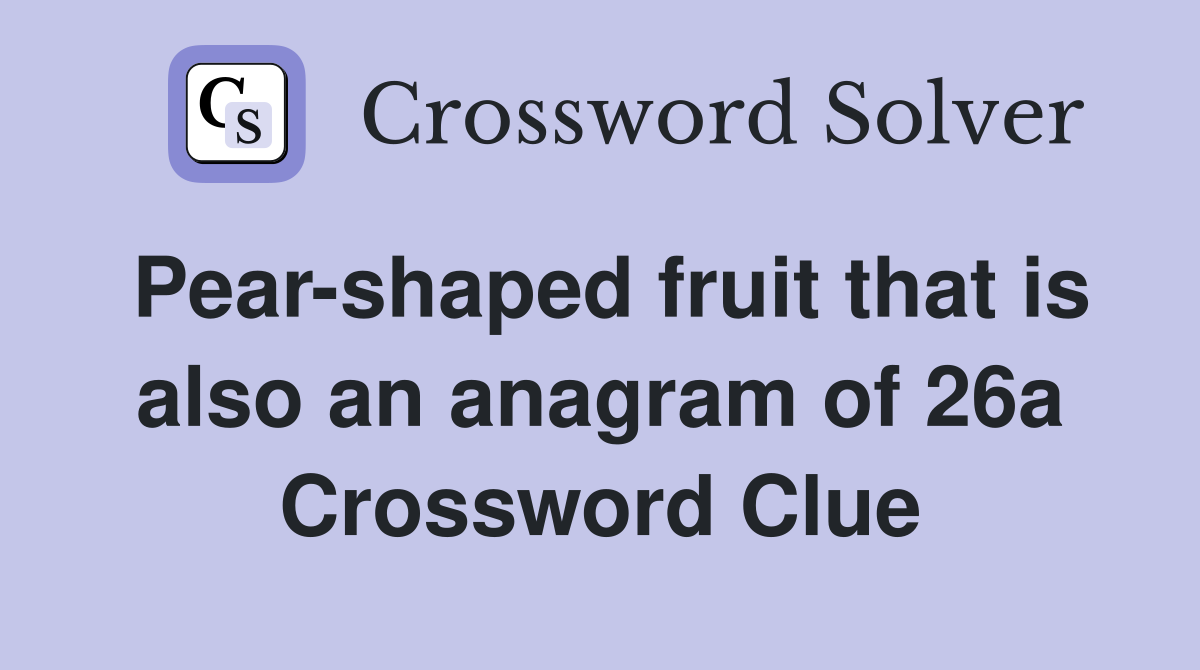 Pear-shaped fruit that is also an anagram of 26a Crossword Clue