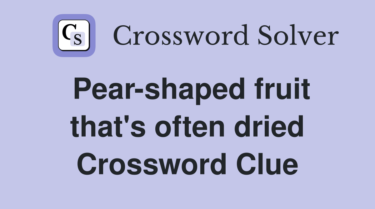 Pear-shaped fruit that's often dried Crossword Clue