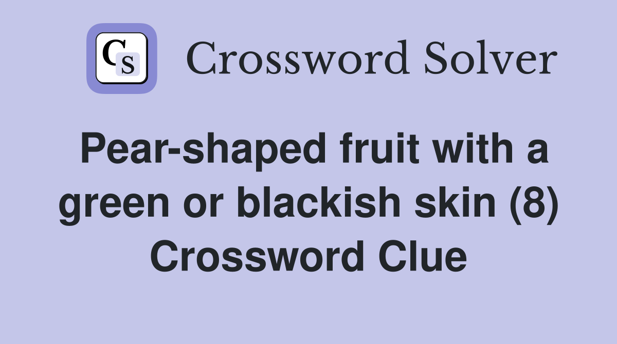 Pear-shaped fruit with a green or blackish skin (8) Crossword Clue
