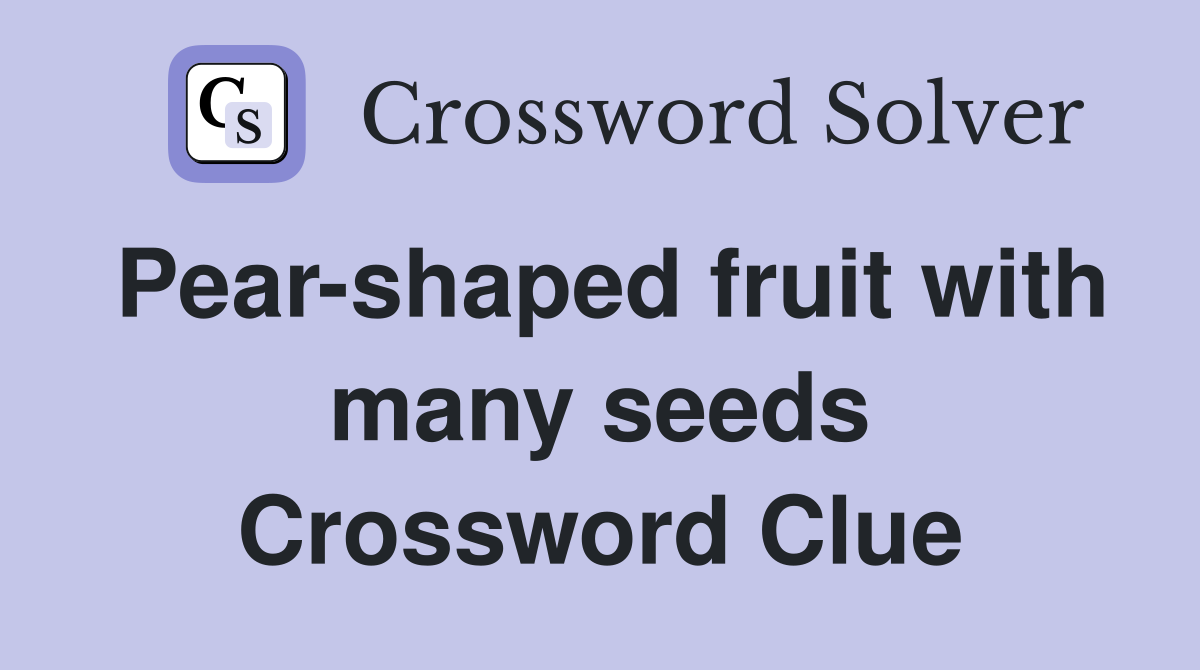 Pear-shaped fruit with many seeds Crossword Clue