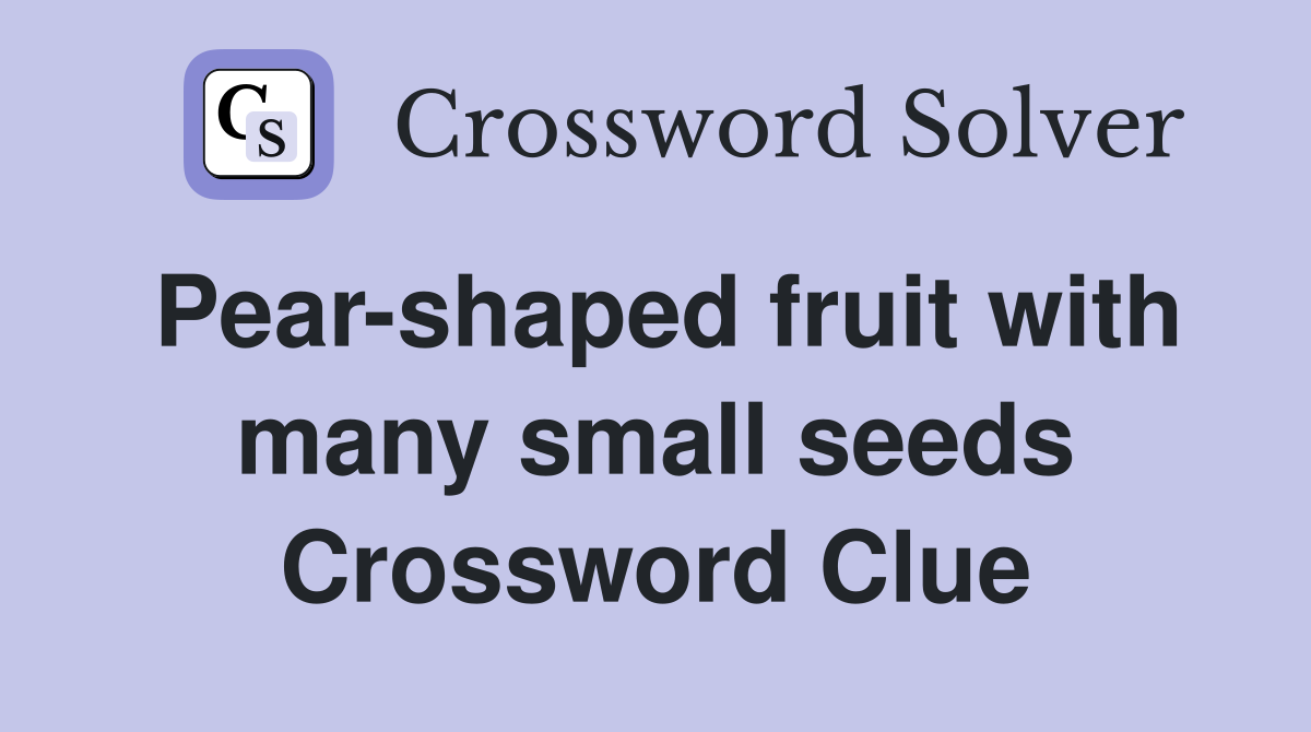 Pear-shaped fruit with many small seeds Crossword Clue