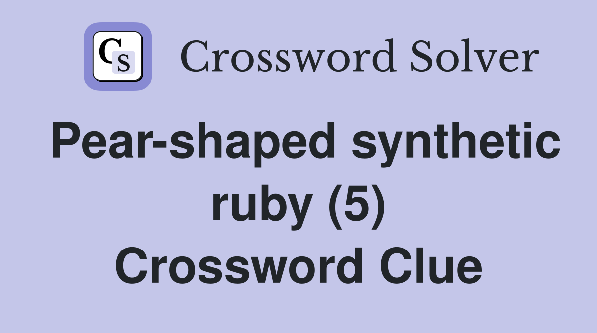 Pear-shaped synthetic ruby (5) Crossword Clue