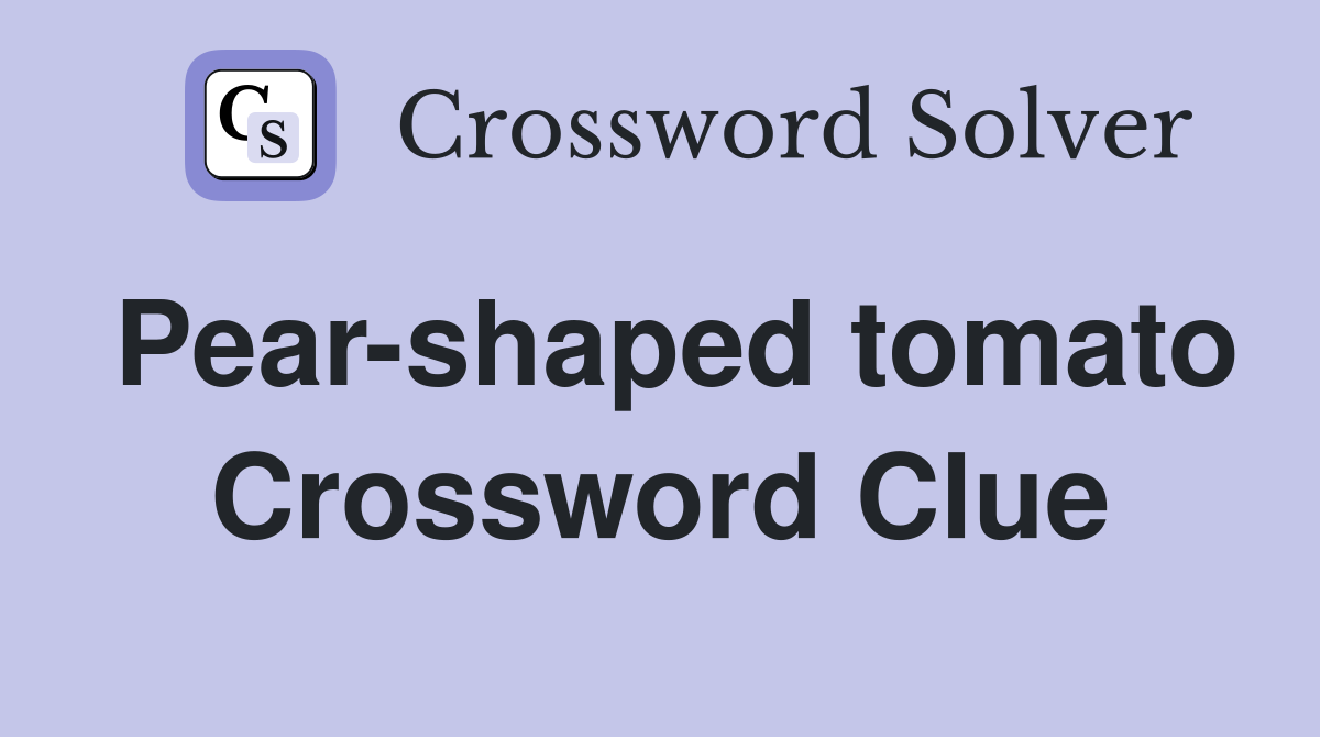 Pear-shaped tomato Crossword Clue