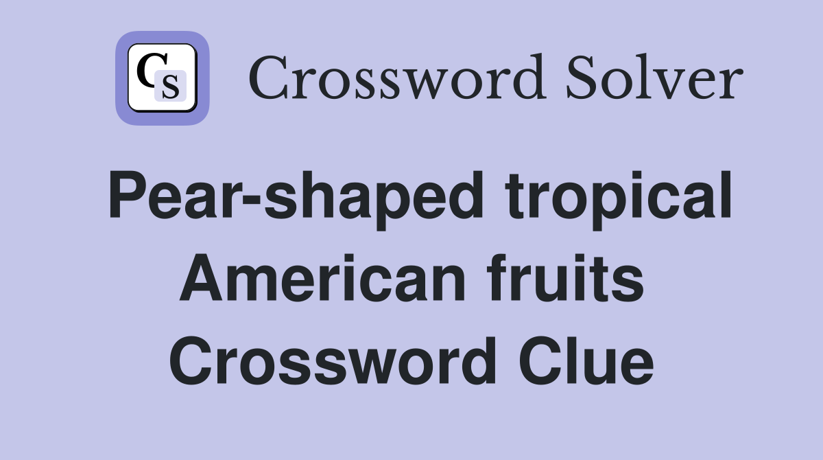 Pear-shaped tropical American fruits Crossword Clue