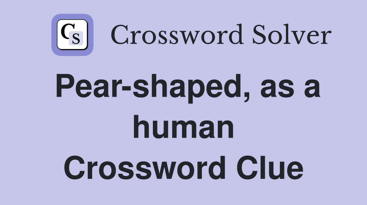 Pear-shaped, as a human Crossword Clue