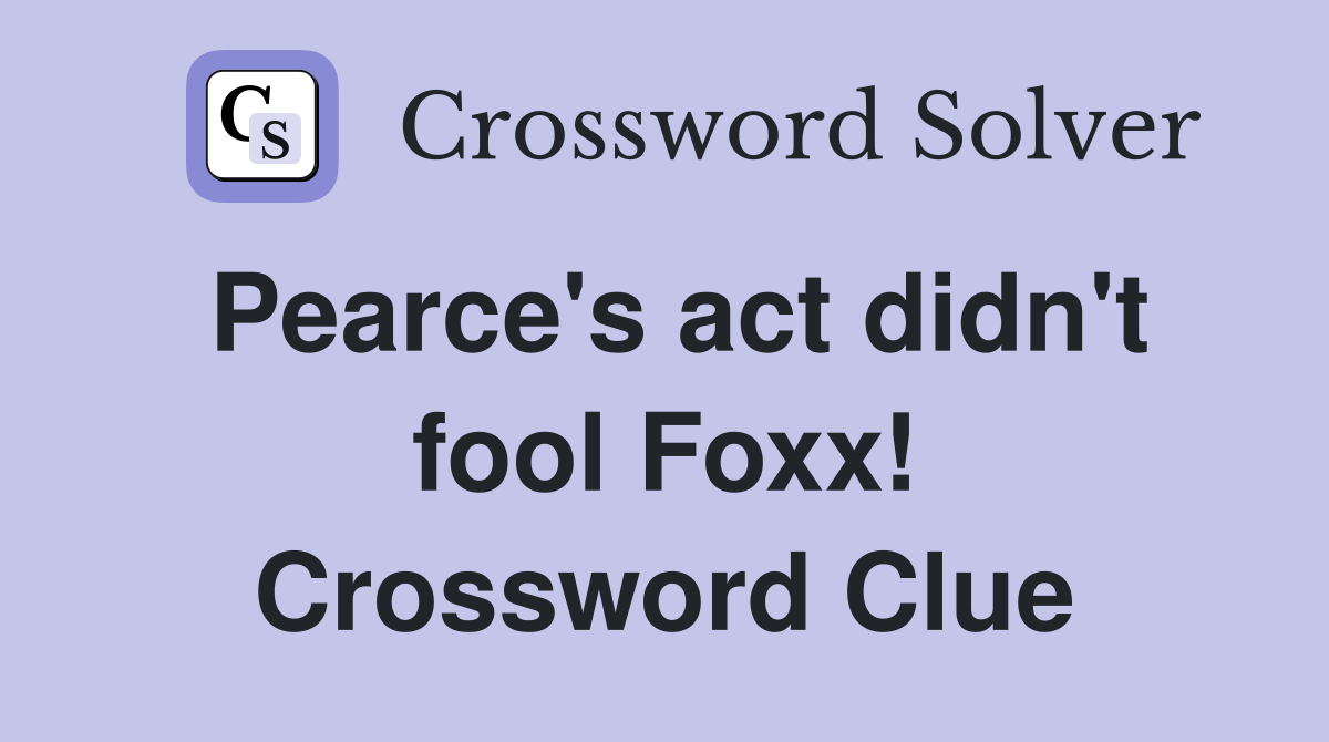 Pearce's act didn't fool Foxx! Crossword Clue