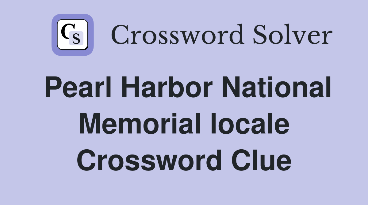 Pearl Harbor National Memorial locale Crossword Clue