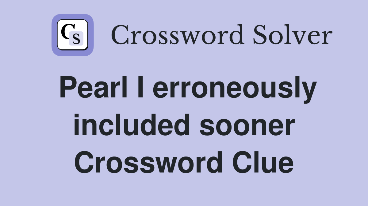 Pearl I erroneously included sooner Crossword Clue