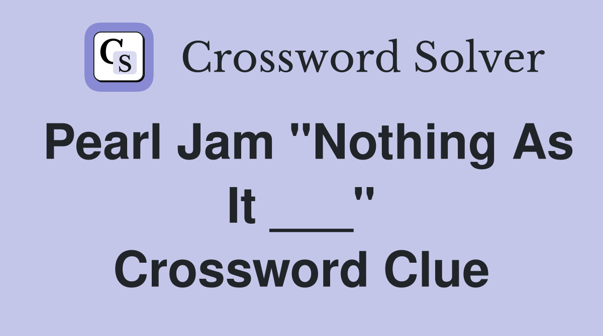 Pearl Jam "Nothing As It ___" Crossword Clue
