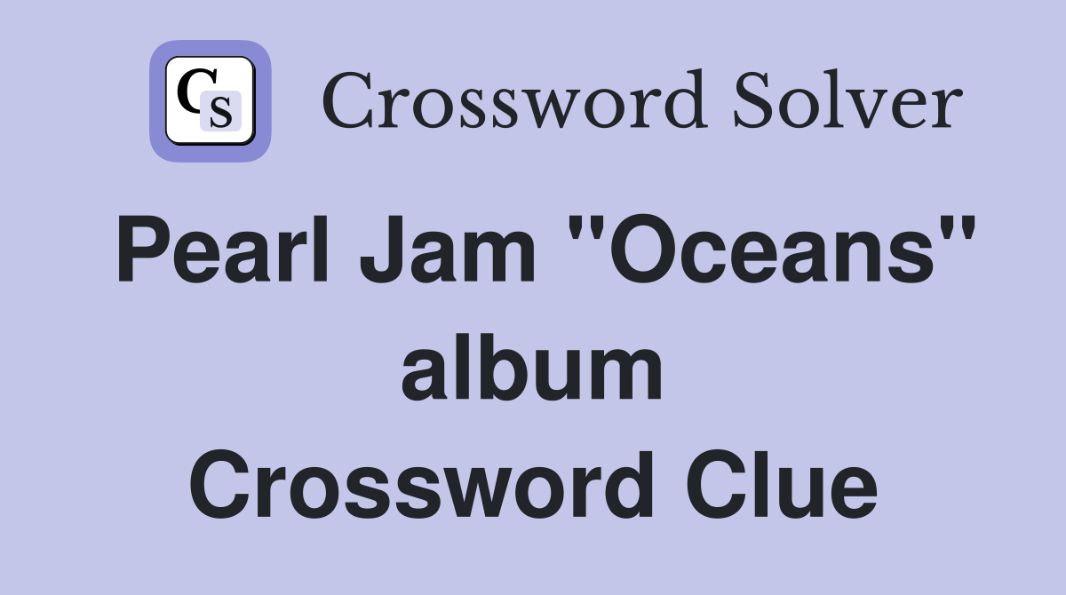 Pearl Jam "Oceans" album Crossword Clue