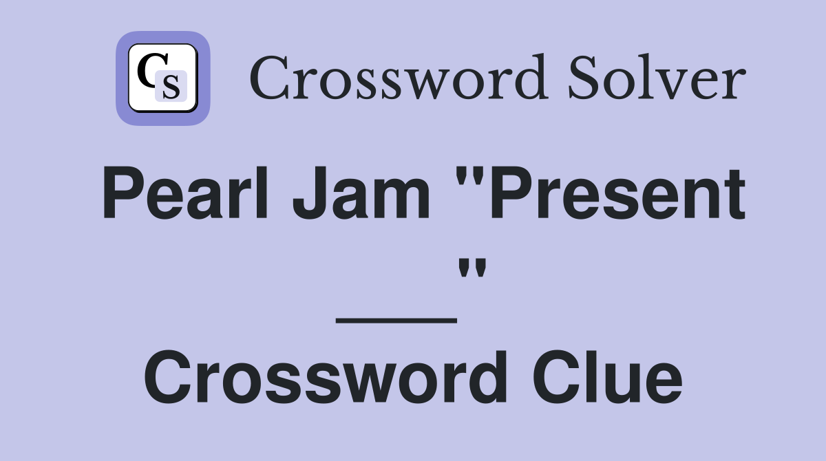 Pearl Jam "Present ___" Crossword Clue