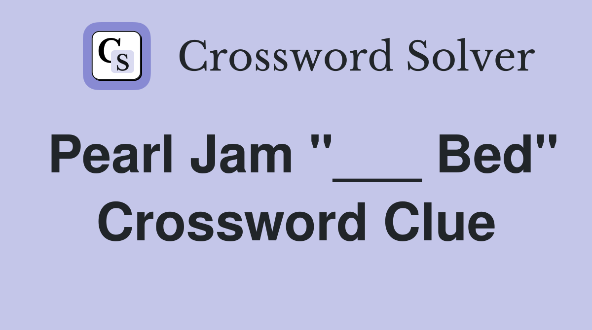 Pearl Jam "___ Bed" Crossword Clue