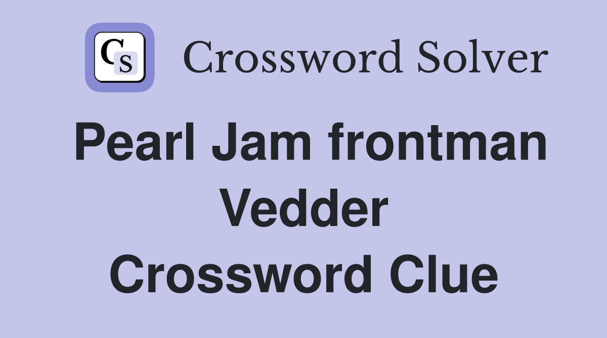 Pearl Jam frontman Vedder Crossword Clue