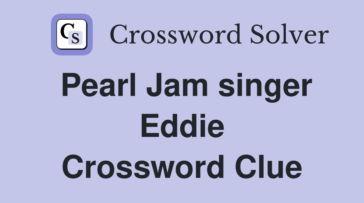 Pearl Jam singer Eddie Crossword Clue
