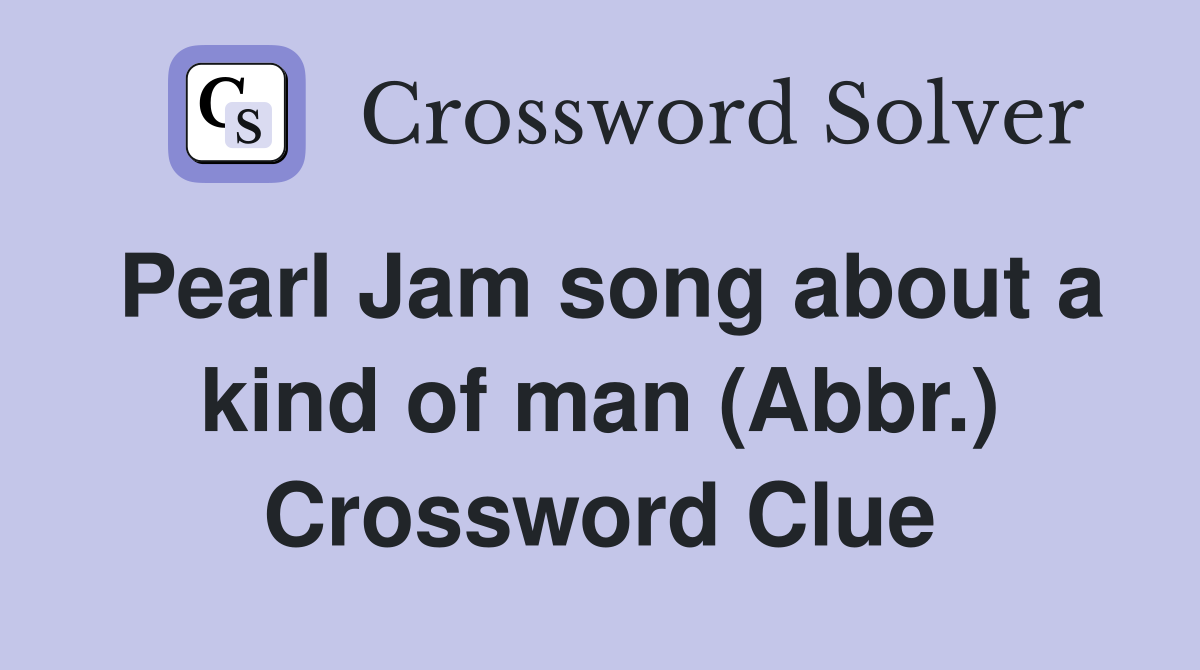Pearl Jam song about a kind of man (Abbr.) Crossword Clue