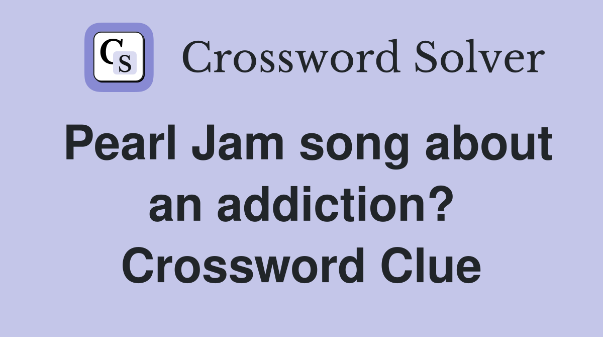 Pearl Jam song about an addiction? Crossword Clue