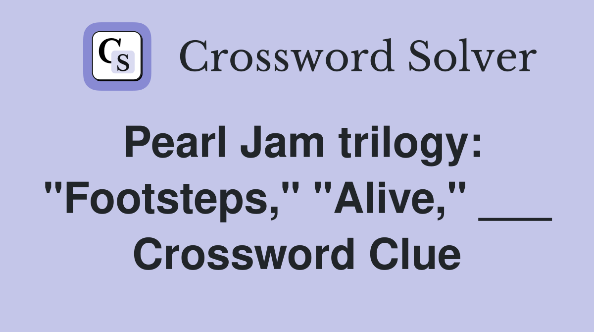 Pearl Jam trilogy: "Footsteps," "Alive," ___ Crossword Clue