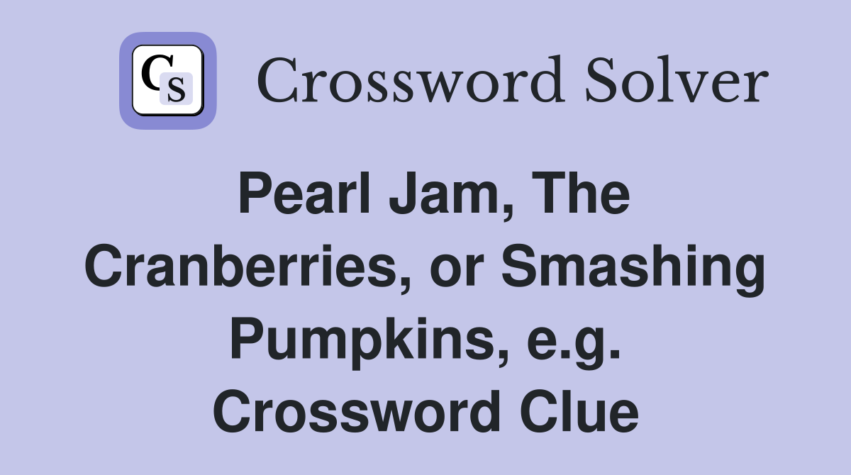 Pearl Jam, The Cranberries, or Smashing Pumpkins, e.g. Crossword Clue