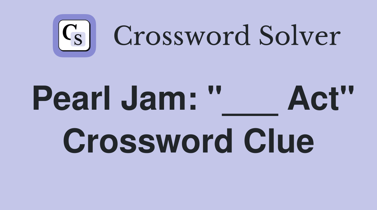 Pearl Jam: "___ Act" Crossword Clue