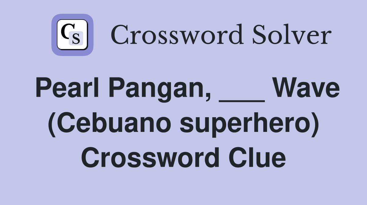 Pearl Pangan, ___ Wave (Cebuano superhero) Crossword Clue