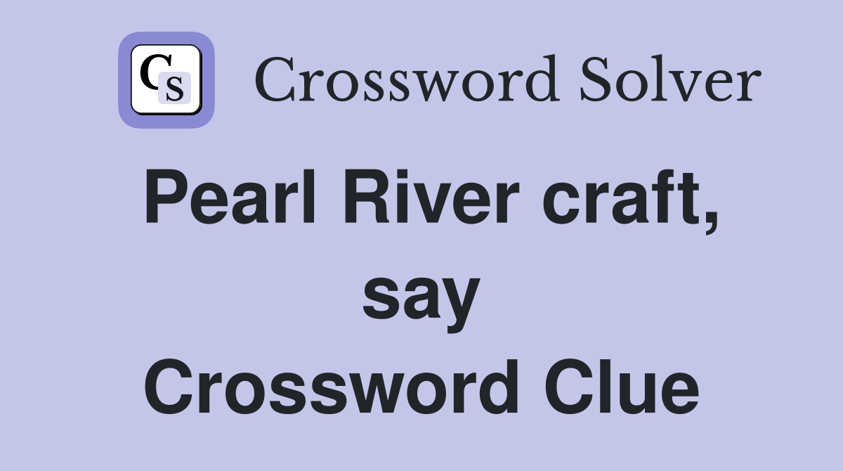 Pearl River craft, say Crossword Clue
