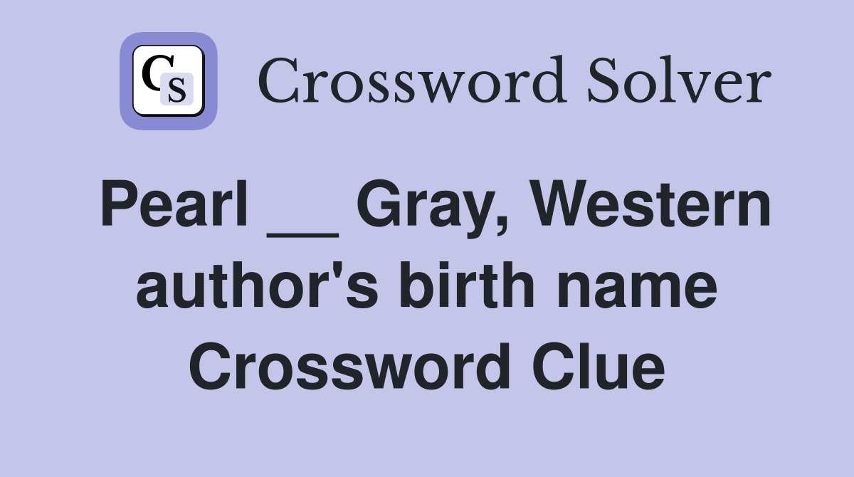 Pearl __ Gray, Western author's birth name Crossword Clue