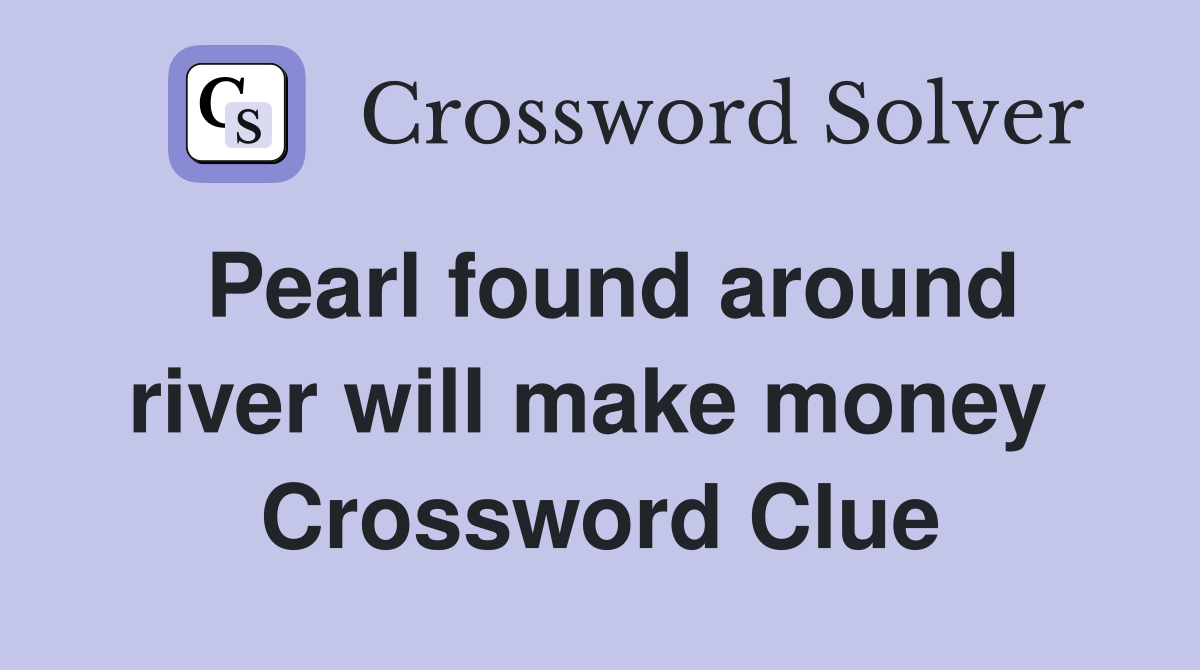 Pearl found around river will make money  Crossword Clue