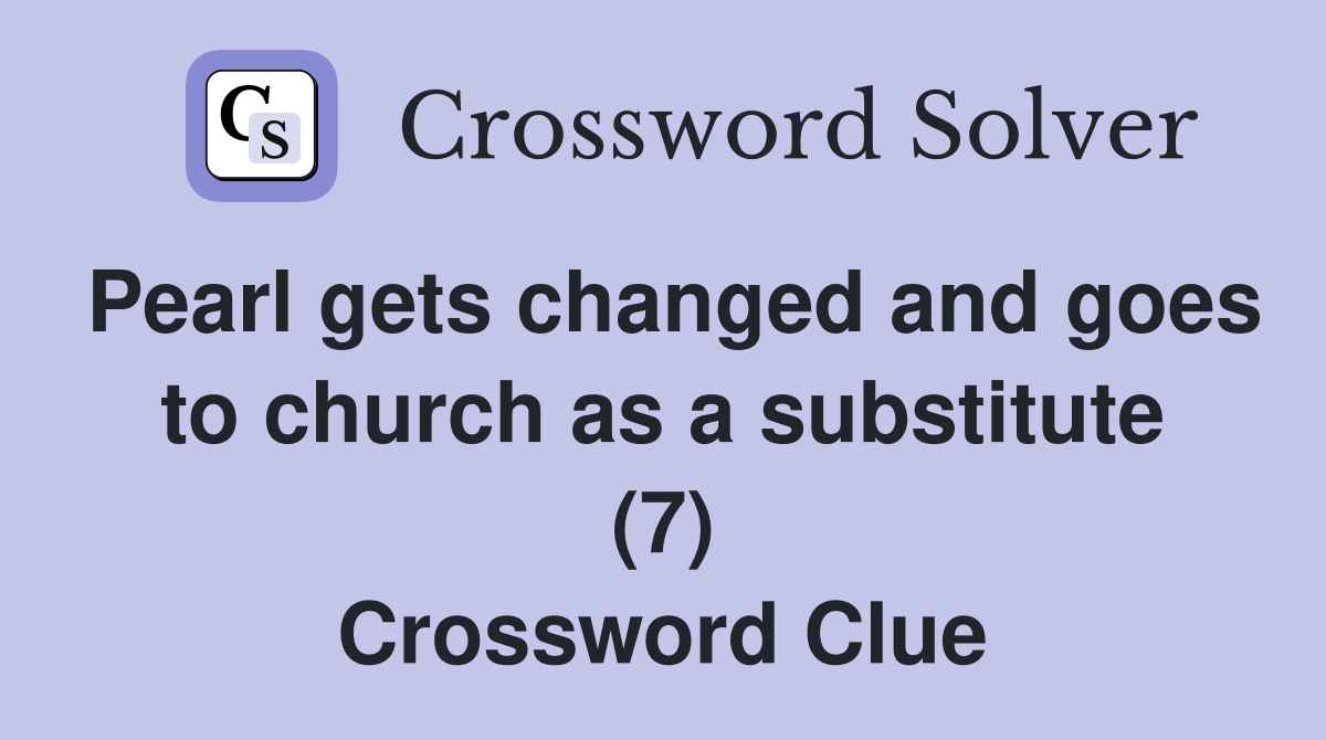 Pearl gets changed and goes to church as a substitute (7) Crossword Clue