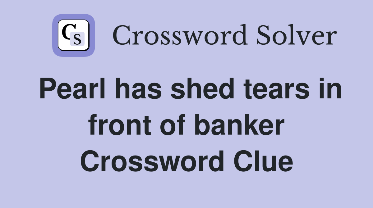 Pearl has shed tears in front of banker Crossword Clue