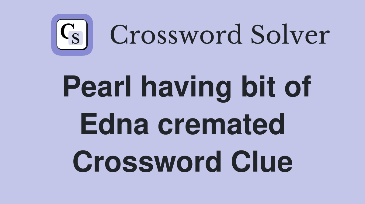 Pearl having bit of Edna cremated Crossword Clue