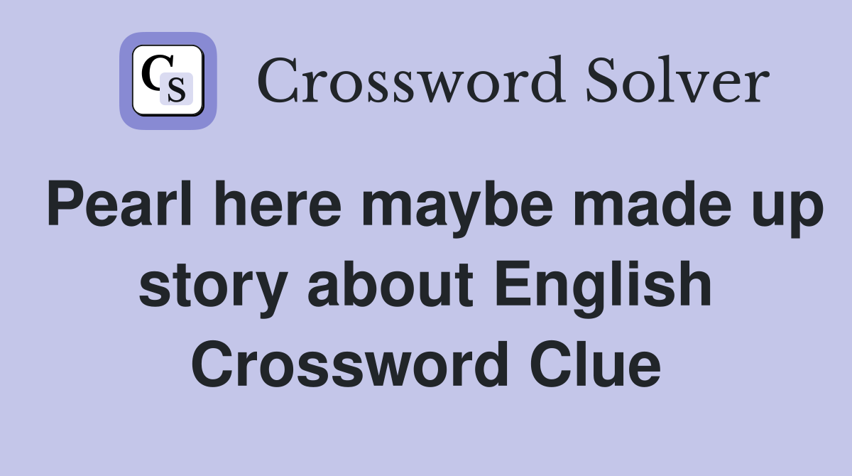 Pearl here maybe made up story about English Crossword Clue
