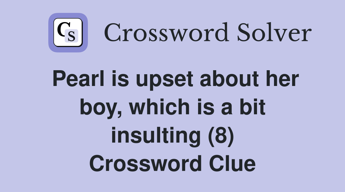Pearl is upset about her boy, which is a bit insulting (8) Crossword Clue