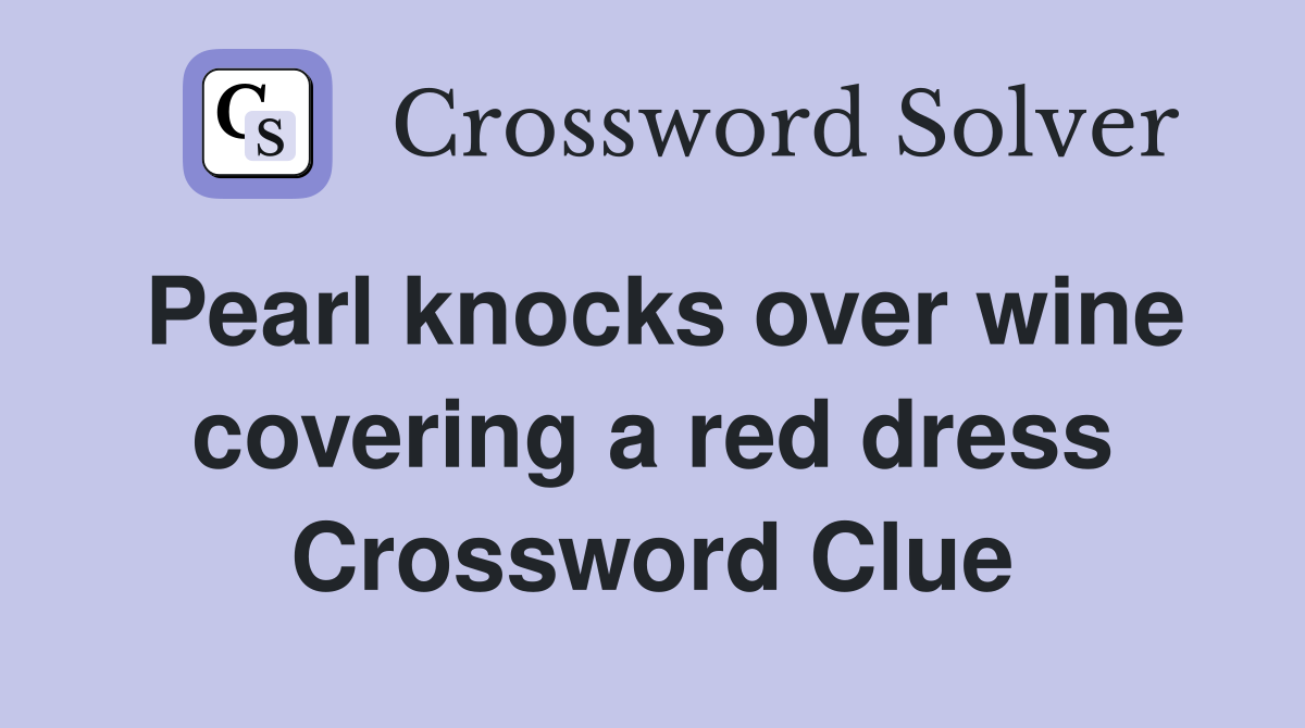 Pearl knocks over wine covering a red dress Crossword Clue