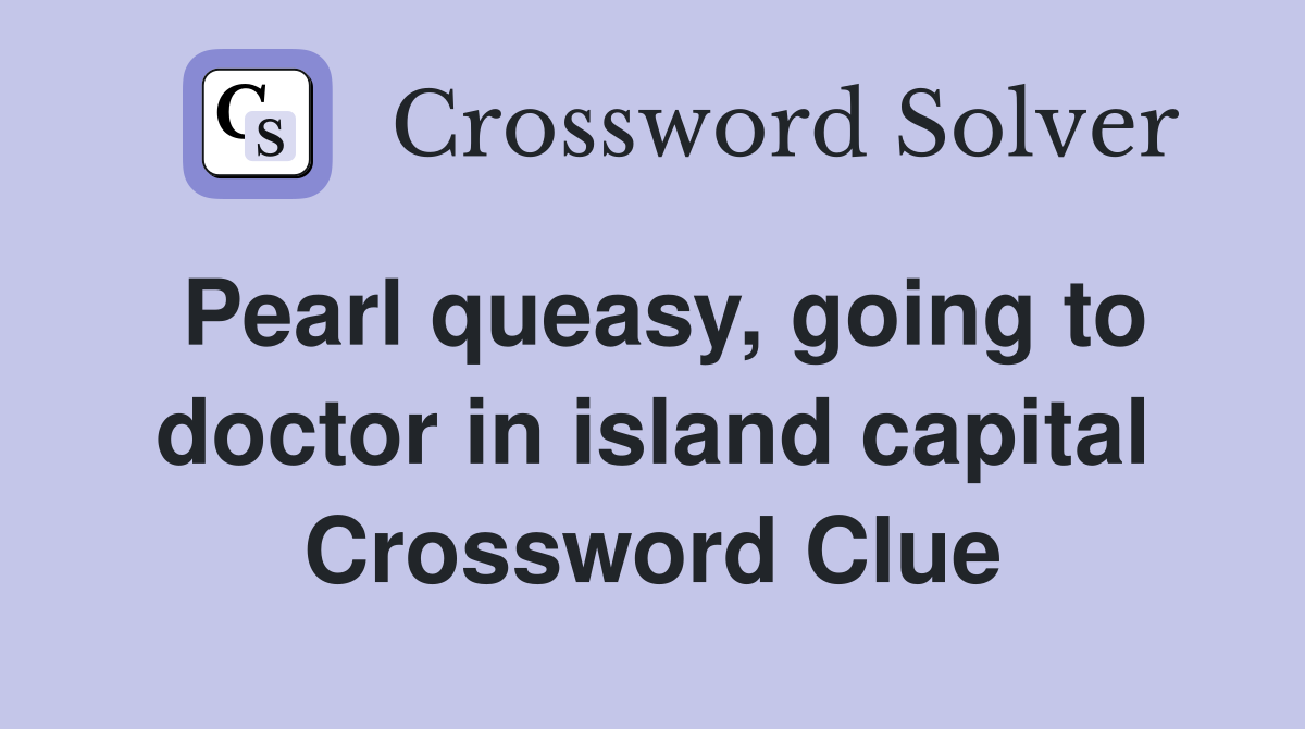 Pearl queasy, going to doctor in island capital Crossword Clue