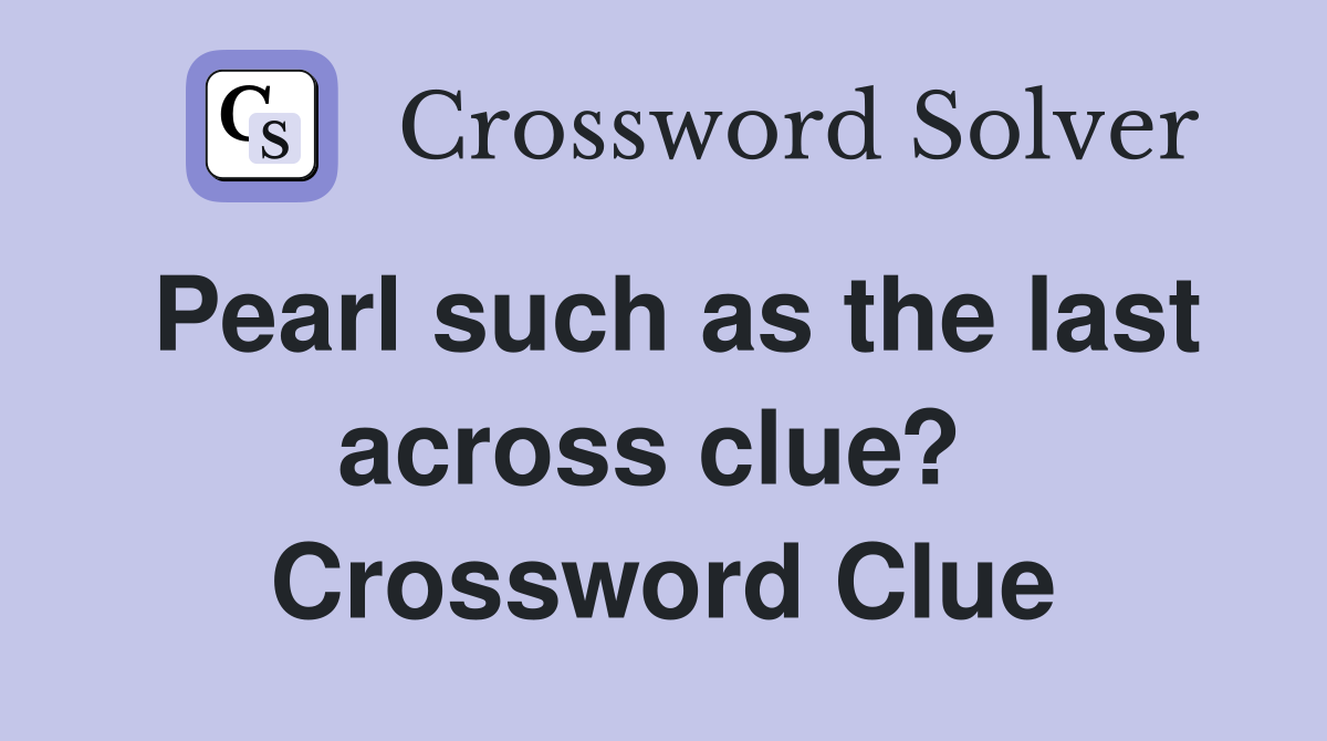 Pearl such as the last across clue?  Crossword Clue