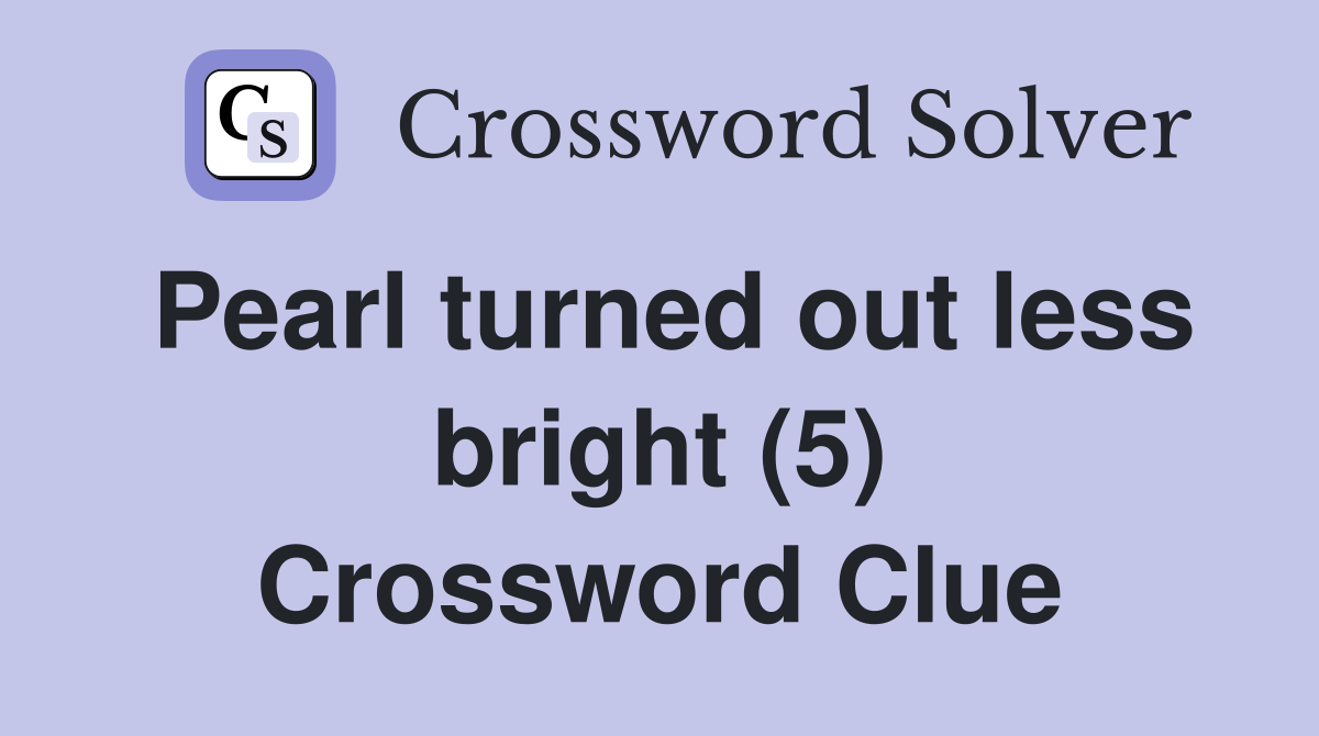 Pearl turned out less bright (5) Crossword Clue