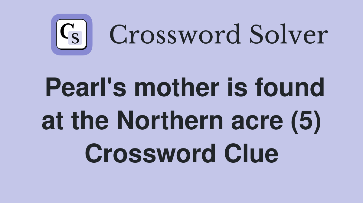 Pearl's mother is found at the Northern acre (5) Crossword Clue