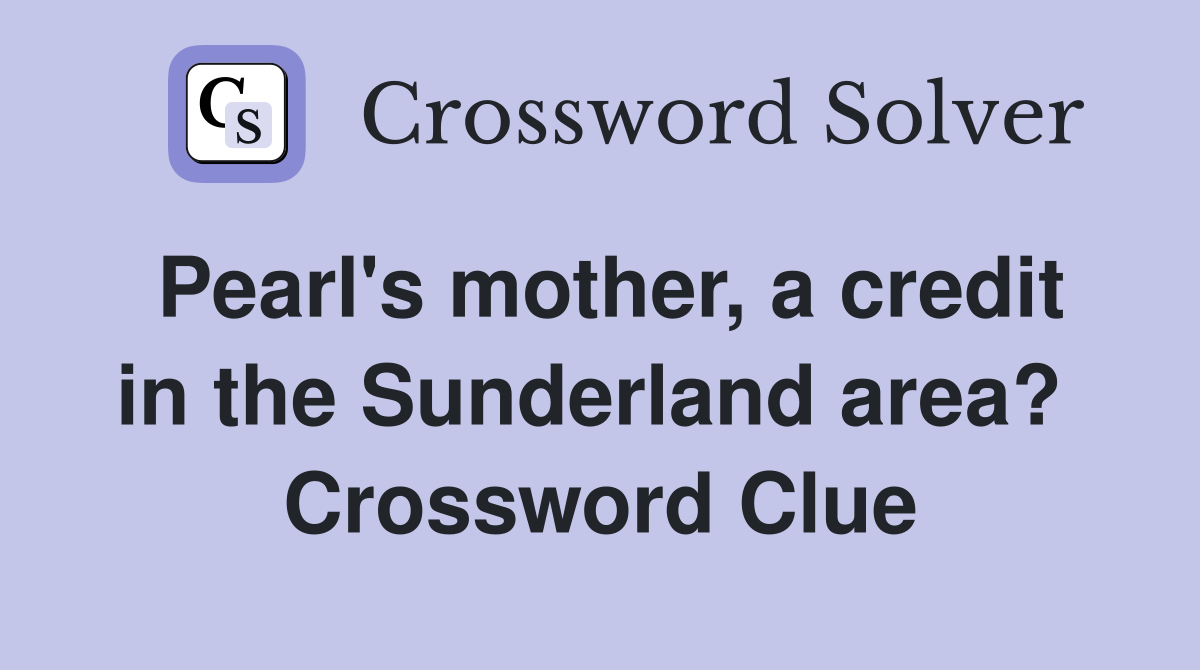 Pearl's mother, a credit in the Sunderland area?  Crossword Clue