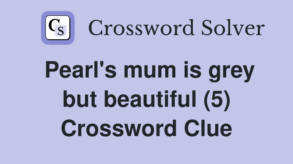 Pearl's mum is grey but beautiful (5) Crossword Clue