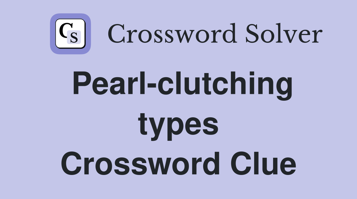 Pearl-clutching types Crossword Clue