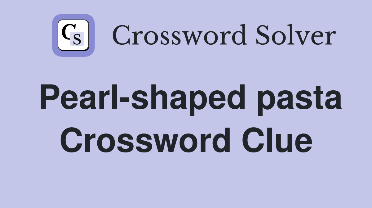 Pearl-shaped pasta Crossword Clue