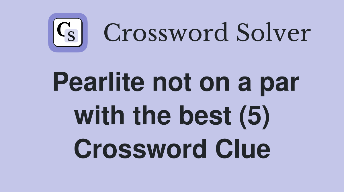 Pearlite not on a par with the best (5) Crossword Clue