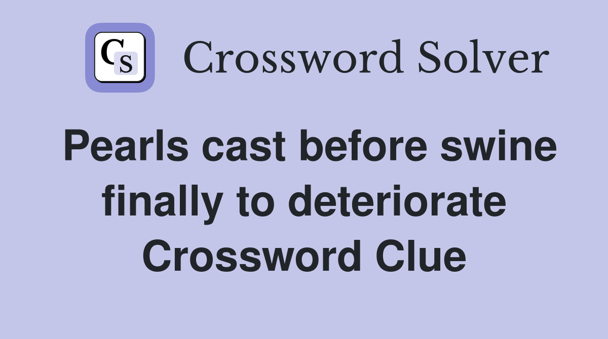 Pearls cast before swine finally to deteriorate Crossword Clue