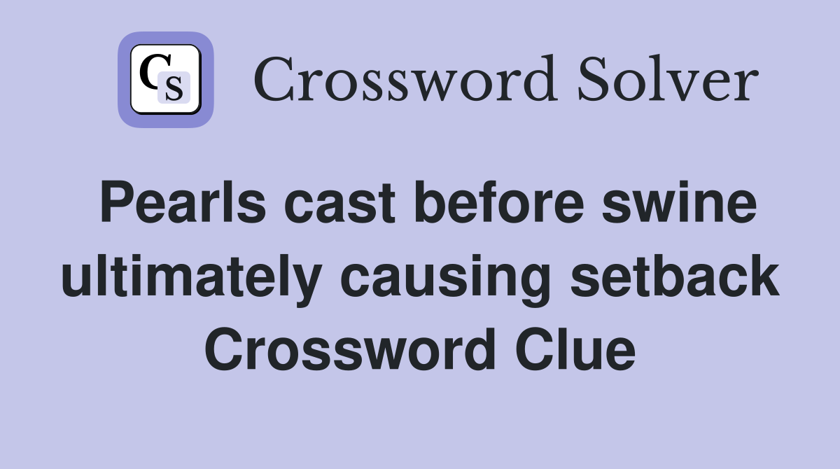 Pearls cast before swine ultimately causing setback Crossword Clue