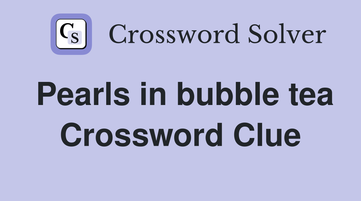 Pearls in bubble tea Crossword Clue