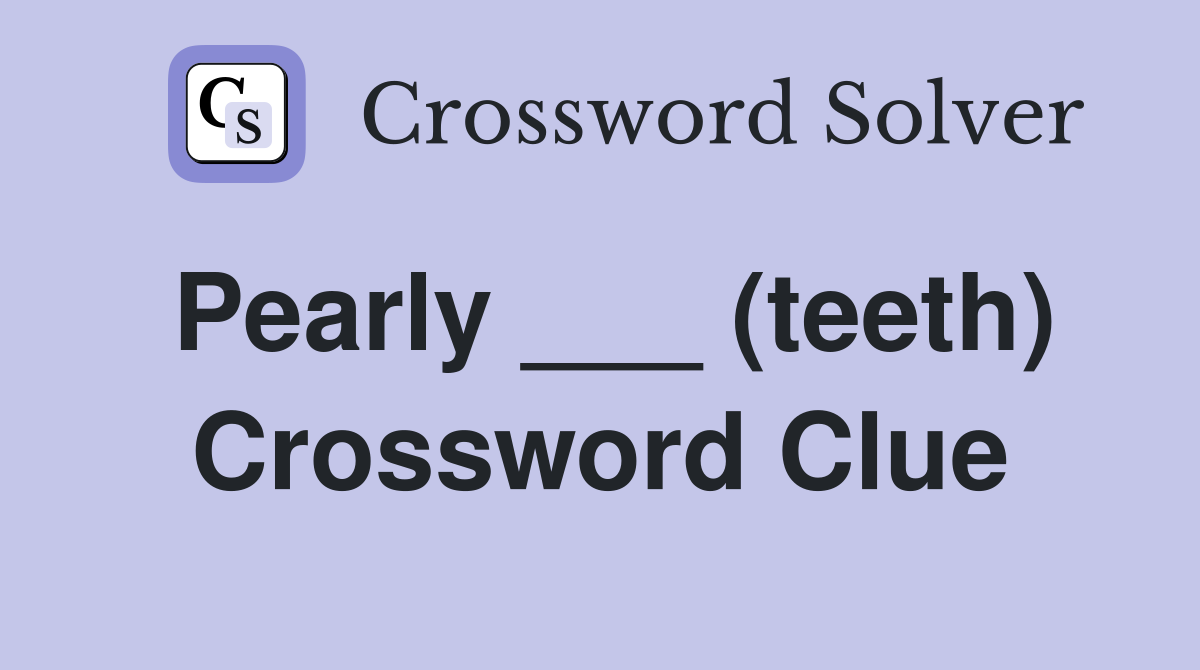 Pearly ___ (teeth) Crossword Clue